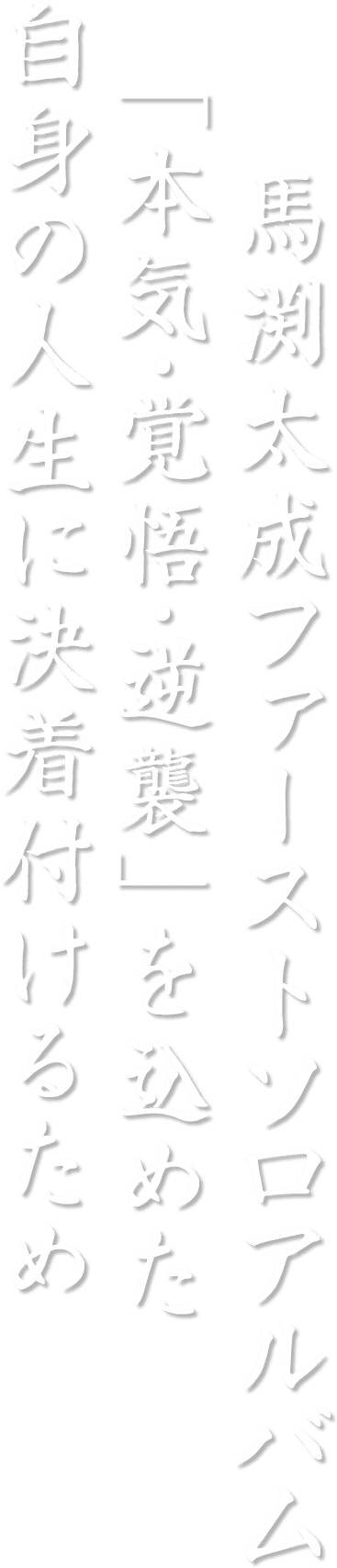 自身の人生に決着付けるため 「本気」「覚悟」「逆襲」を込めた 馬渕太成 ファーストソロアルバム